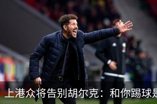 上港众将告别胡尔克：和你踢球是荣幸 4年晃如4天